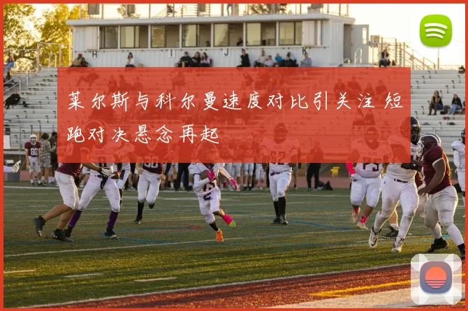 莱尔斯与科尔曼速度对比引关注 短跑对决悬念再起
