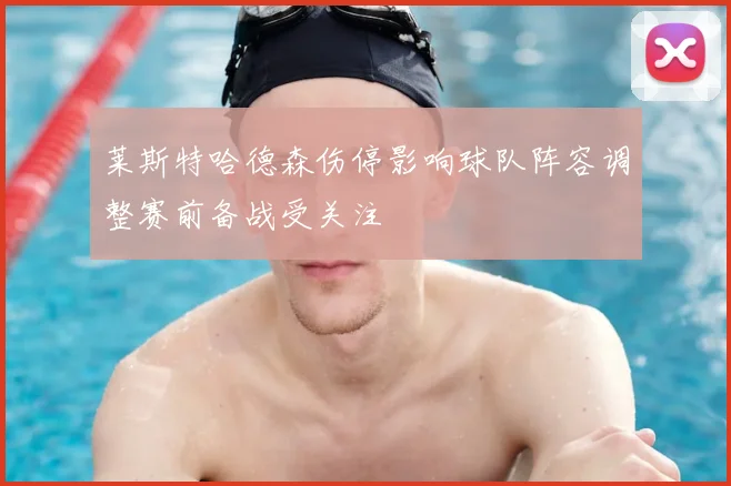 莱斯特哈德森伤停影响球队阵容调整赛前备战受关注