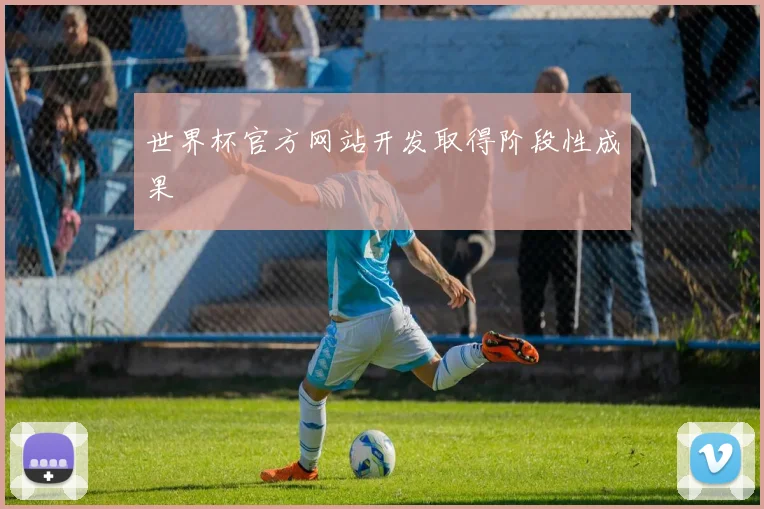 世界杯官方网站开发取得阶段性成果