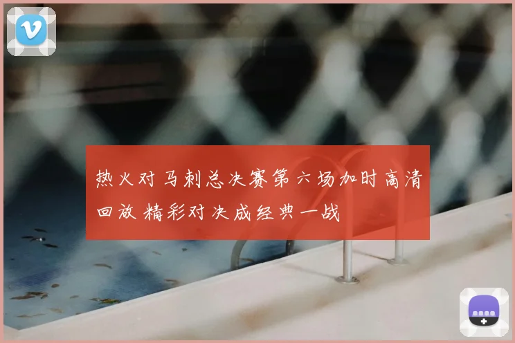 热火对马刺总决赛第六场加时高清回放 精彩对决成经典一战