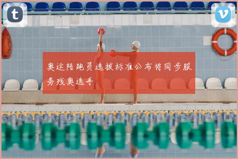 奥运陪跑员选拔标准公布将同步服务残奥选手