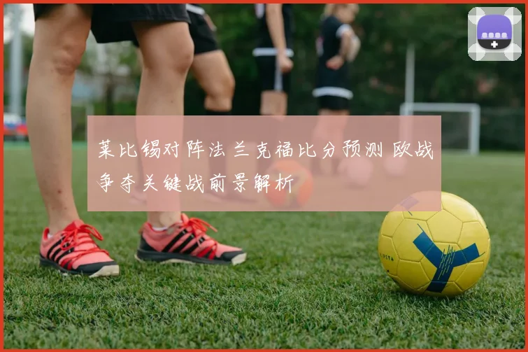 莱比锡对阵法兰克福比分预测 欧战争夺关键战前景解析