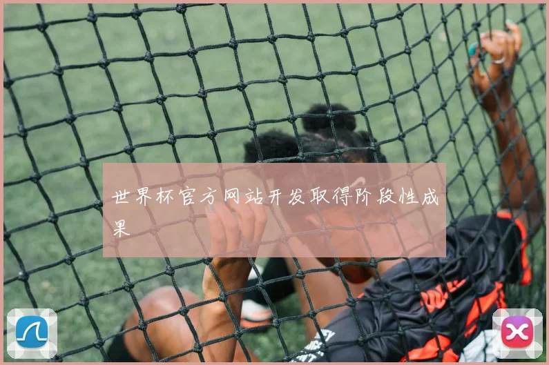 世界杯官方网站开发取得阶段性成果