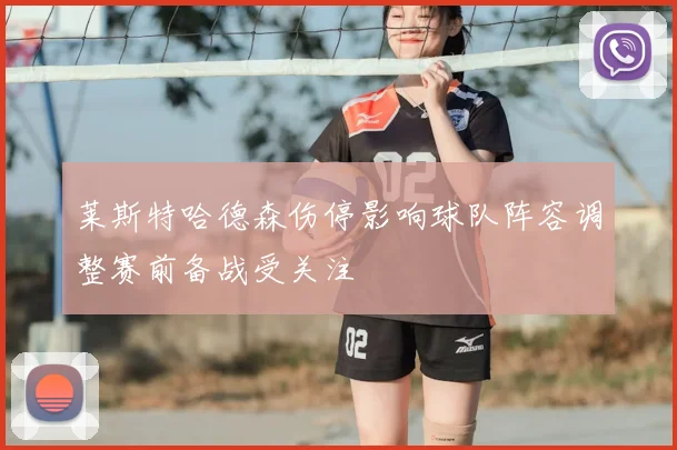 莱斯特哈德森伤停影响球队阵容调整赛前备战受关注