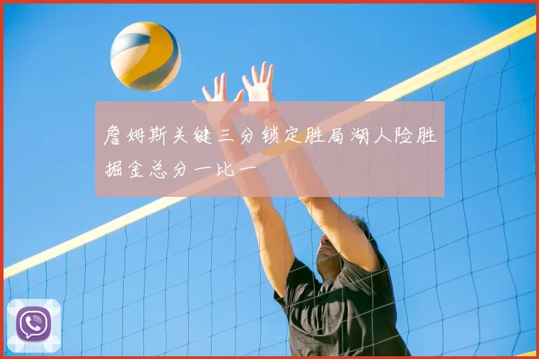 詹姆斯关键三分锁定胜局湖人险胜掘金总分一比一