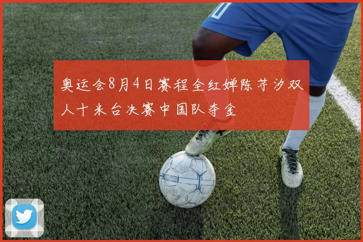 奥运会8月4日赛程全红婵陈芋汐双人十米台决赛中国队夺金