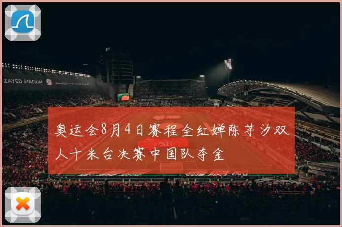 奥运会8月4日赛程全红婵陈芋汐双人十米台决赛中国队夺金