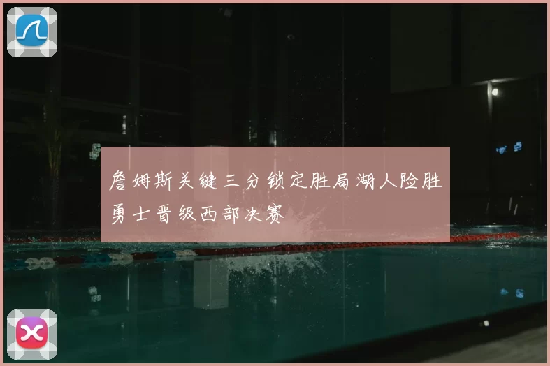 詹姆斯关键三分锁定胜局湖人险胜勇士晋级西部决赛