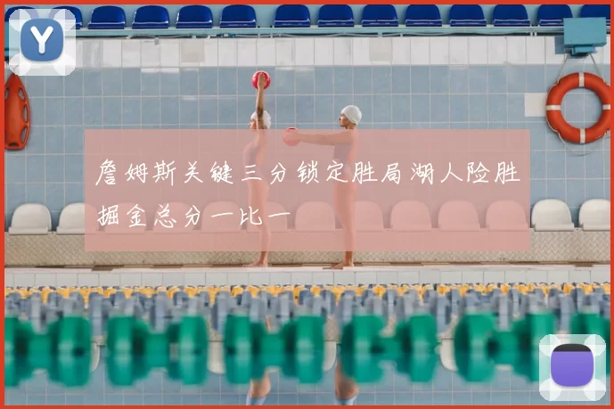 詹姆斯关键三分锁定胜局湖人险胜掘金总分一比一