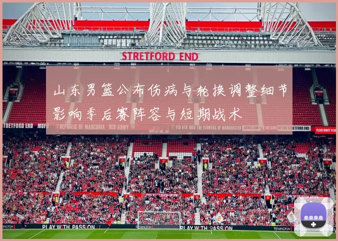 山东男篮公布伤病与轮换调整细节影响季后赛阵容与短期战术