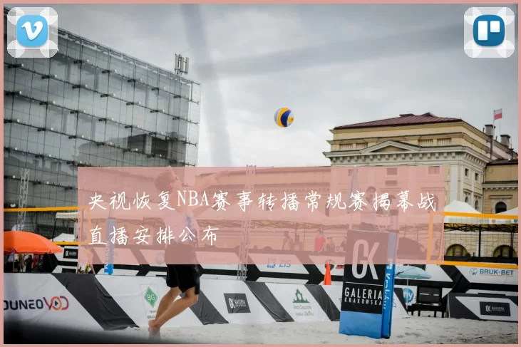 央视恢复NBA赛事转播常规赛揭幕战直播安排公布