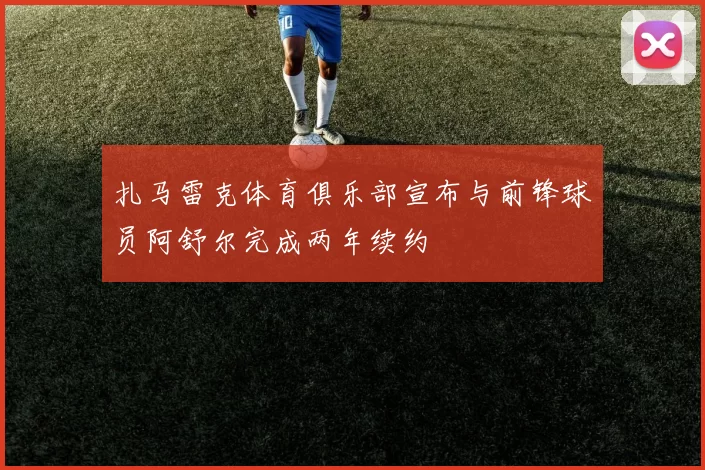 扎马雷克体育俱乐部宣布与前锋球员阿舒尔完成两年续约