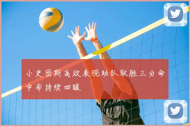 小史密斯高效表现助队取胜三分命中率持续回暖